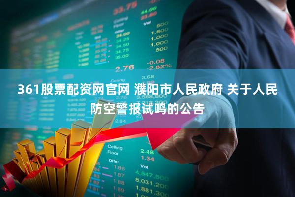361股票配资网官网 濮阳市人民政府 关于人民防空警报试鸣的公告