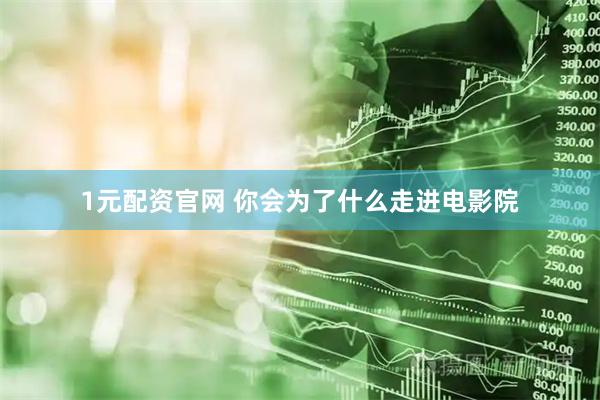 1元配资官网 你会为了什么走进电影院