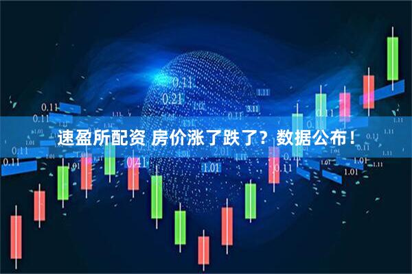 速盈所配资 房价涨了跌了？数据公布！
