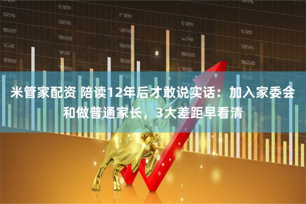 米管家配资 陪读12年后才敢说实话：加入家委会和做普通家长，3大差距早看清