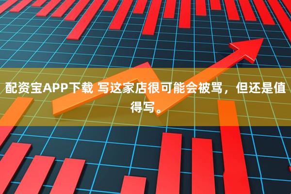 配资宝APP下载 写这家店很可能会被骂，但还是值得写。