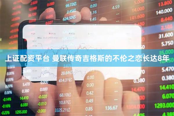 上证配资平台 曼联传奇吉格斯的不伦之恋长达8年