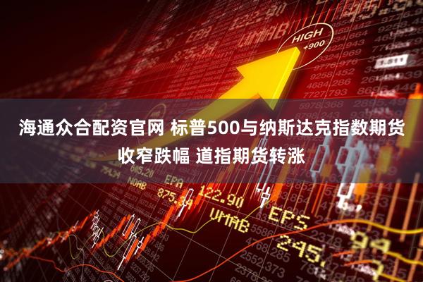 海通众合配资官网 标普500与纳斯达克指数期货收窄跌幅 道指期货转涨