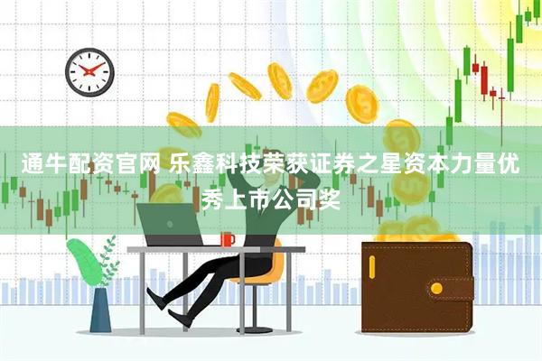 通牛配资官网 乐鑫科技荣获证券之星资本力量优秀上市公司奖