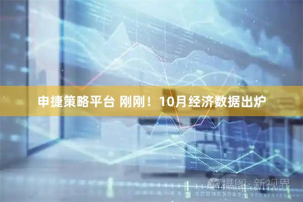 申捷策略平台 刚刚！10月经济数据出炉