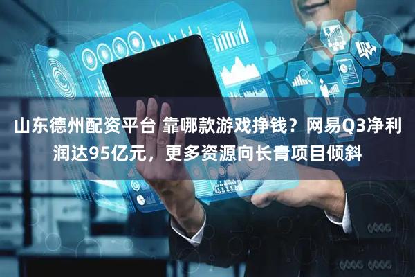 山东德州配资平台 靠哪款游戏挣钱？网易Q3净利润达95亿元，更多资源向长青项目倾斜