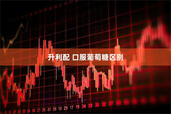 升利配 口服葡萄糖区别