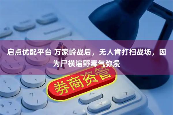 启点优配平台 万家岭战后，无人肯打扫战场，因为尸横遍野毒气弥漫