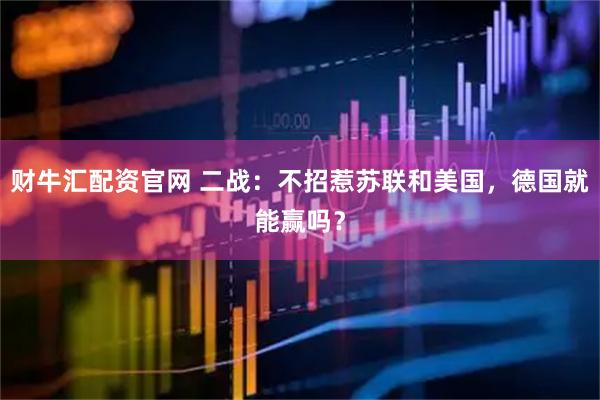 财牛汇配资官网 二战：不招惹苏联和美国，德国就能赢吗？