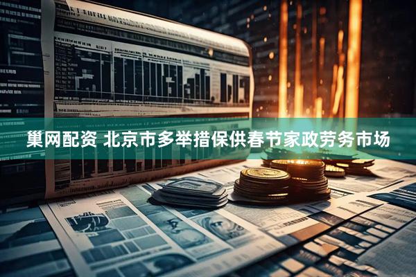 巢网配资 北京市多举措保供春节家政劳务市场