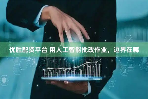 优胜配资平台 用人工智能批改作业，边界在哪