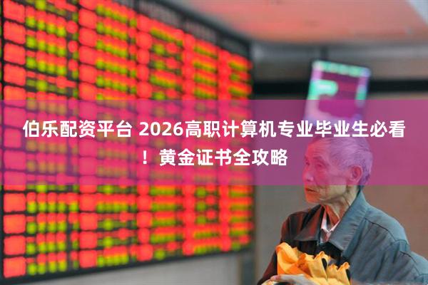 伯乐配资平台 2026高职计算机专业毕业生必看！黄金证书全攻略
