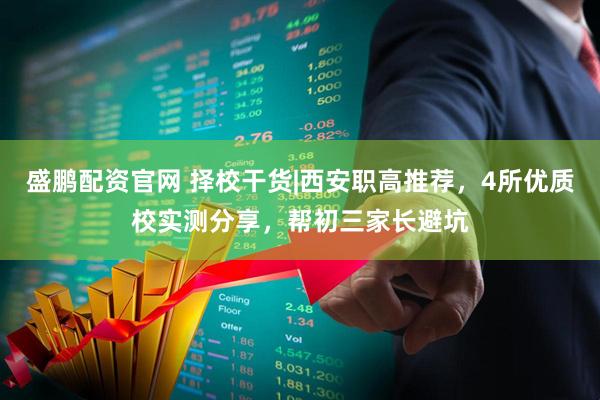 盛鹏配资官网 择校干货|西安职高推荐，4所优质校实测分享，帮初三家长避坑