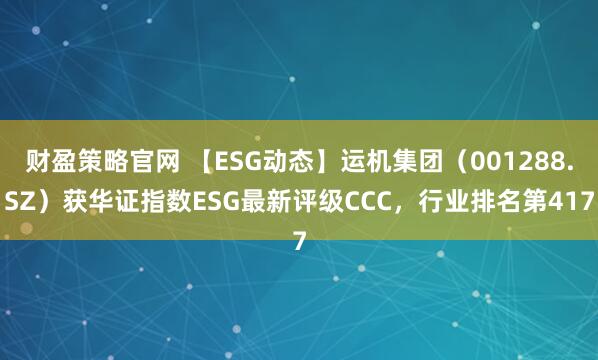 财盈策略官网 【ESG动态】运机集团（001288.SZ）获华证指数ESG最新评级CCC，行业排名第417