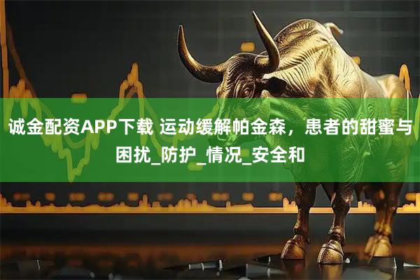 诚金配资APP下载 运动缓解帕金森，患者的甜蜜与困扰_防护_情况_安全和