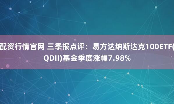 配资行情官网 三季报点评：易方达纳斯达克100ETF(QDII)基金季度涨幅7.98%