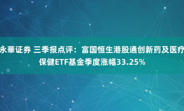 永華证券 三季报点评：富国恒生港股通创新药及医疗保健ETF基金季度涨幅33.25%